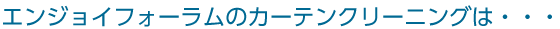エンジョイフォーラムのカーテンクリーニングは・・・